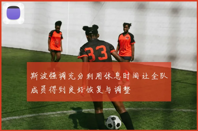斯波强调充分利用休息时间让全队成员得到良好恢复与调整
