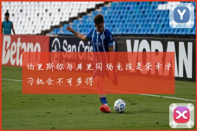 伯里斯称与库里同场竞技是荣幸学习机会不可多得