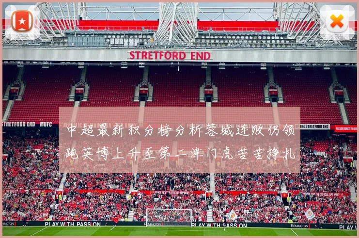 中超最新积分榜分析蓉城连败仍领跑英博上升至第二津门虎苦苦挣扎垫底