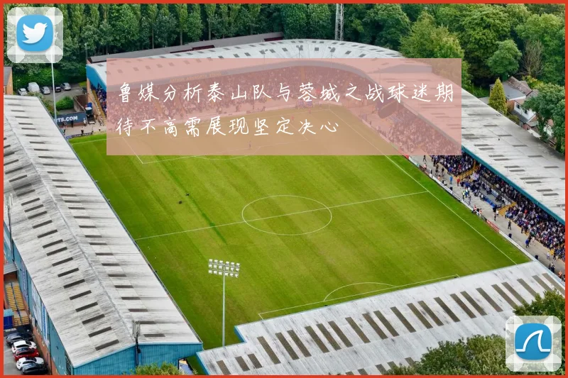 鲁媒分析泰山队与蓉城之战球迷期待不高需展现坚定决心