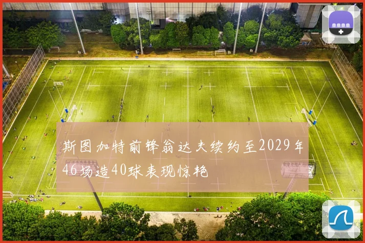 斯图加特前锋翁达夫续约至2029年46场造40球表现惊艳