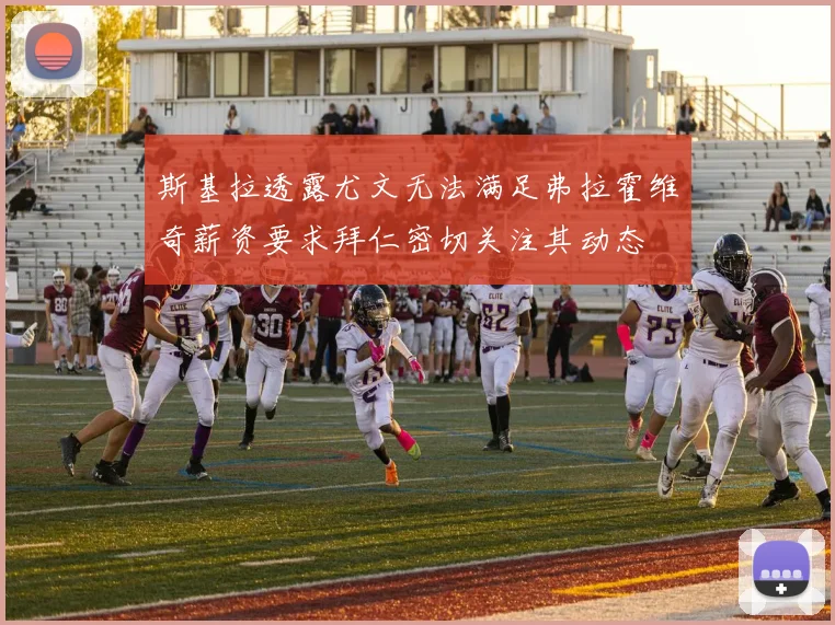 斯基拉透露尤文无法满足弗拉霍维奇薪资要求拜仁密切关注其动态