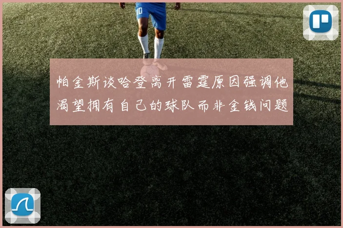 帕金斯谈哈登离开雷霆原因强调他渴望拥有自己的球队而非金钱问题