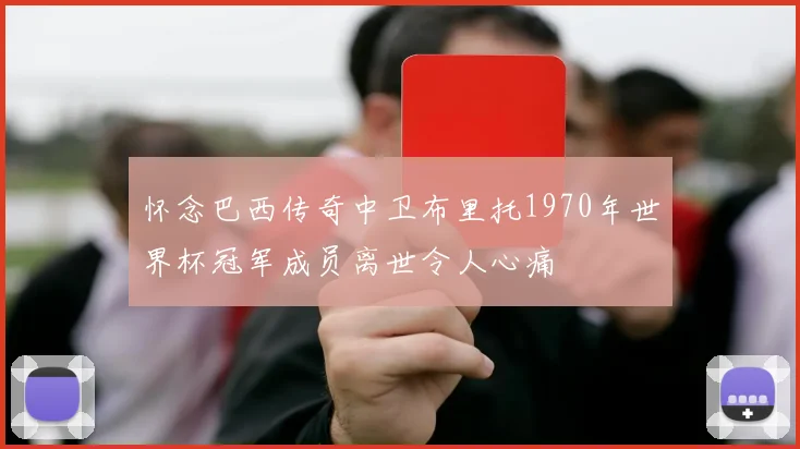 怀念巴西传奇中卫布里托1970年世界杯冠军成员离世令人心痛