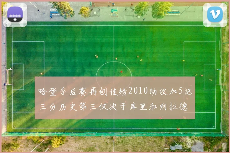 哈登季后赛再创佳绩2010助攻加5记三分历史第三仅次于库里和利拉德